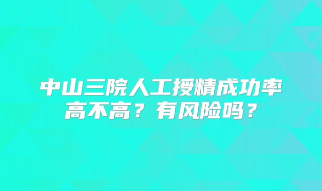 中山三院人工授精成功率高不高？有风险吗？