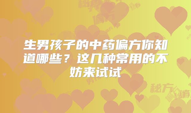 生男孩子的中药偏方你知道哪些?这几种常用的不妨来试试