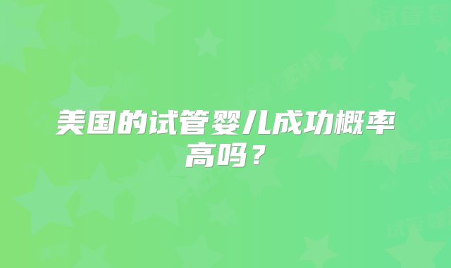 美国的试管婴儿成功概率高吗？