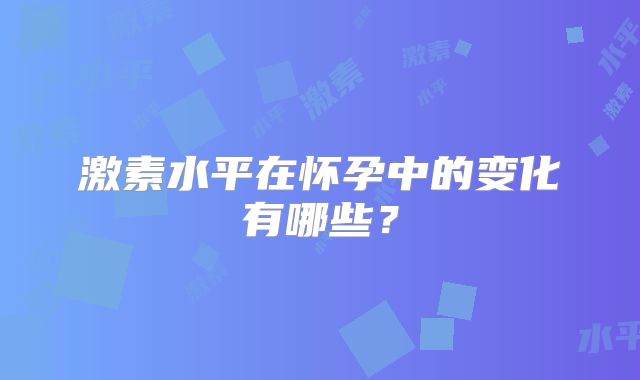 激素水平在怀孕中的变化有哪些？