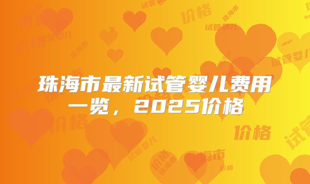 珠海市最新试管婴儿费用一览，2025价格