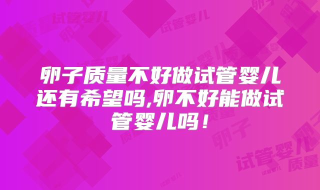 卵子质量不好做试管婴儿还有希望吗,卵不好能做试管婴儿吗！
