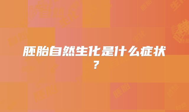 胚胎自然生化是什么症状？