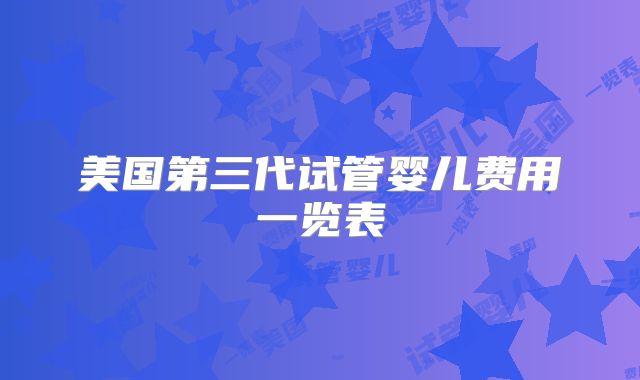 美国第三代试管婴儿费用一览表