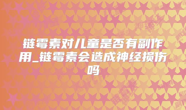 链霉素对儿童是否有副作用_链霉素会造成神经损伤吗