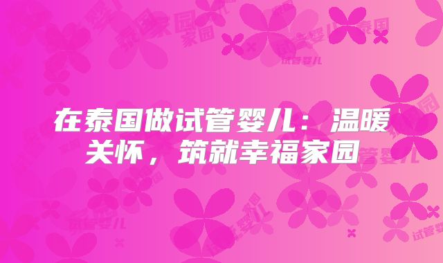 在泰国做试管婴儿：温暖关怀，筑就幸福家园