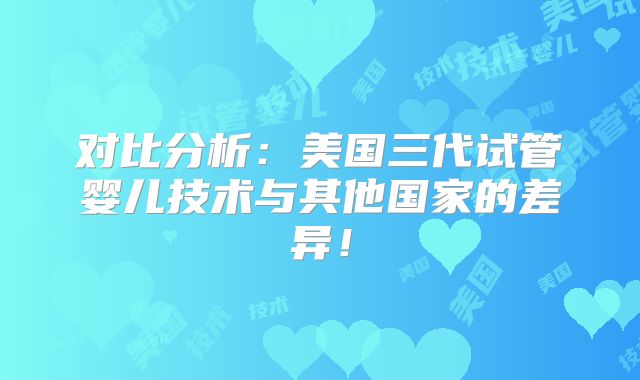 对比分析：美国三代试管婴儿技术与其他国家的差异！