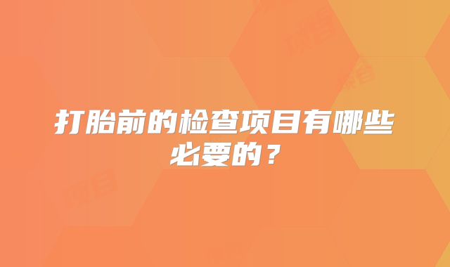 打胎前的检查项目有哪些必要的?