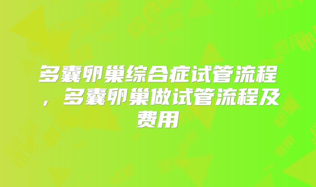 多囊卵巢综合症试管流程，多囊卵巢做试管流程及费用