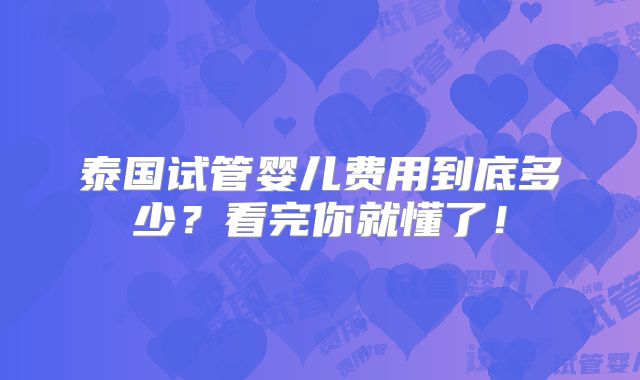 泰国试管婴儿费用到底多少？看完你就懂了！