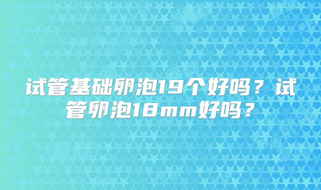 试管基础卵泡19个好吗?试管卵泡18mm好吗?