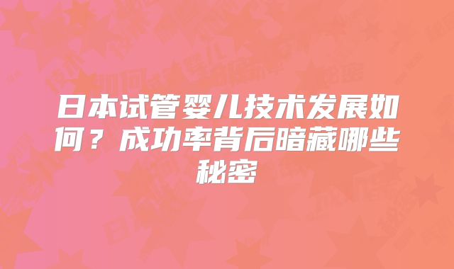 日本试管婴儿技术发展如何？成功率背后暗藏哪些秘密