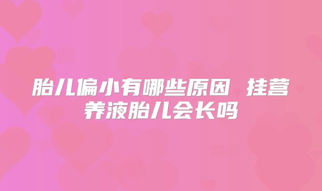 胎儿偏小有哪些原因 挂营养液胎儿会长吗