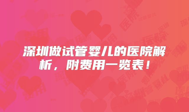 深圳做试管婴儿的医院解析,附费用一览表!