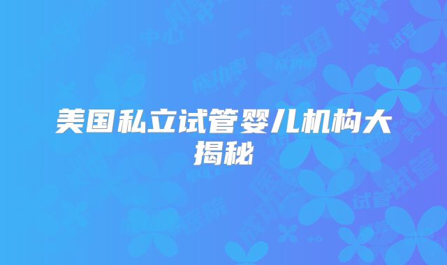 美国私立试管婴儿机构大揭秘