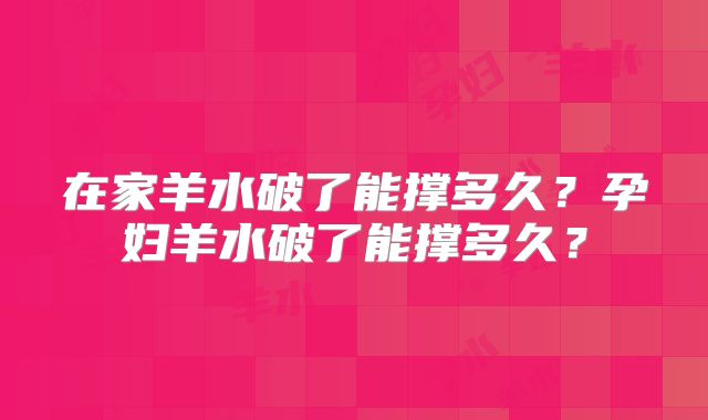 在家羊水破了能撑多久？孕妇羊水破了能撑多久？