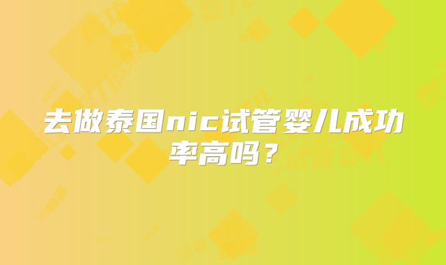 去做泰国nic试管婴儿成功率高吗？