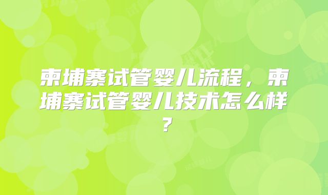 柬埔寨试管婴儿流程，柬埔寨试管婴儿技术怎么样？