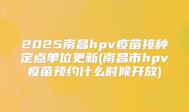 2025南昌hpv疫苗接种定点单位更新(南昌市hpv疫苗预约什么时候开放)