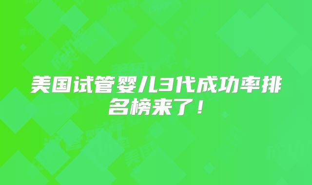 美国试管婴儿3代成功率排名榜来了!