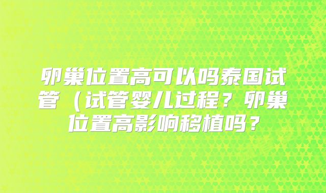 卵巢位置高可以吗泰国试管（试管婴儿过程？卵巢位置高影响移植吗？
