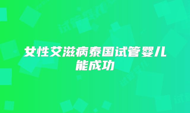 女性艾滋病泰国试管婴儿能成功