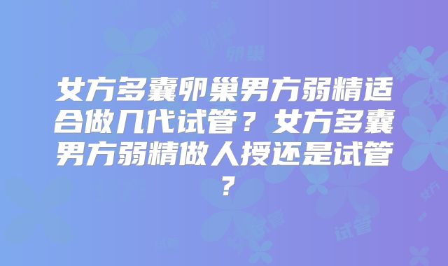 女方多囊卵巢男方弱精适合做几代试管？女方多囊男方弱精做人授还是试管？
