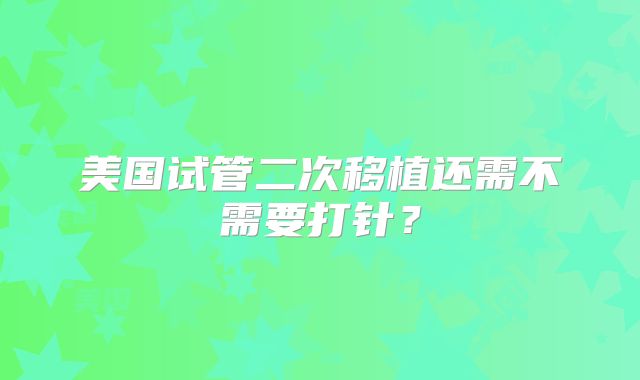 美国试管二次移植还需不需要打针？