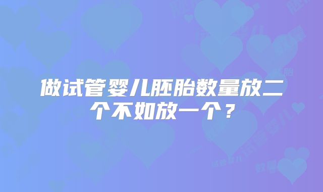 做试管婴儿胚胎数量放二个不如放一个?