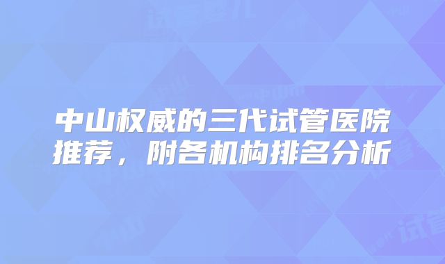 中山权威的三代试管医院推荐，附各机构排名分析