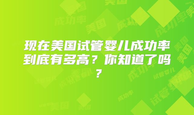 现在美国试管婴儿成功率到底有多高？你知道了吗？