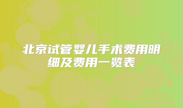 北京试管婴儿手术费用明细及费用一览表