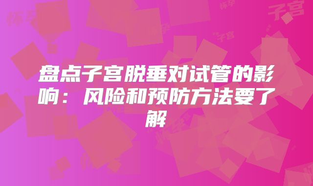 盘点子宫脱垂对试管的影响：风险和预防方法要了解
