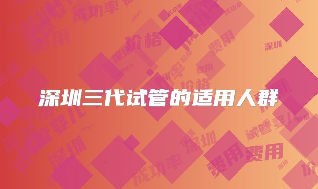 深圳三代试管的适用人群
