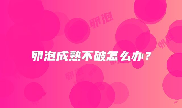 卵泡成熟不破怎么办?