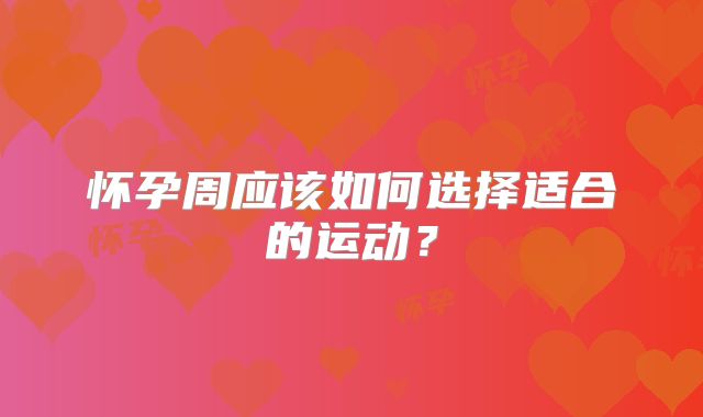 怀孕周应该如何选择适合的运动？
