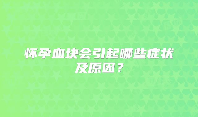 怀孕血块会引起哪些症状及原因?