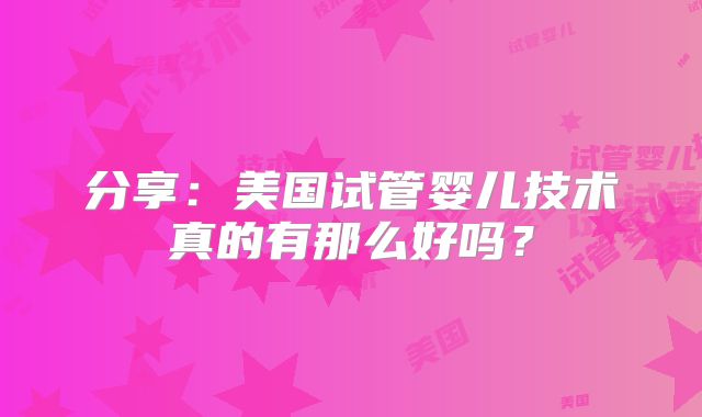 分享：美国试管婴儿技术真的有那么好吗？