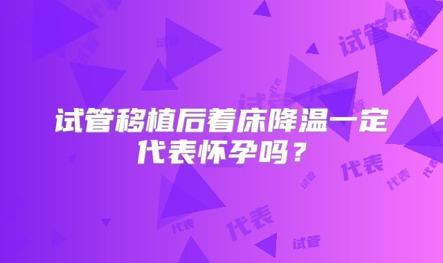 试管移植后着床降温一定代表怀孕吗?
