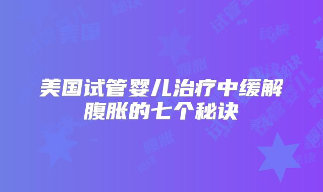 美国试管婴儿治疗中缓解腹胀的七个秘诀