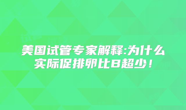 美国试管专家解释:为什么实际促排卵比B超少！