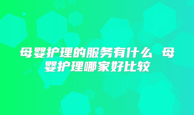 母婴护理的服务有什么 母婴护理哪家好比较