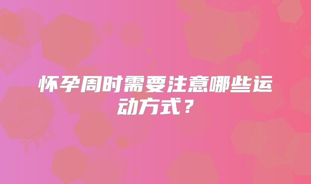 怀孕周时需要注意哪些运动方式?