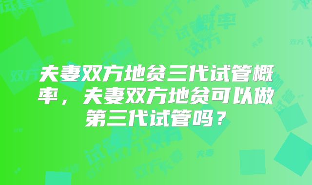 夫妻双方地贫三代试管概率，夫妻双方地贫可以做第三代试管吗？
