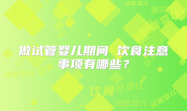 做试管婴儿期间 饮食注意事项有哪些？