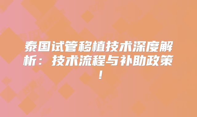 泰国试管移植技术深度解析：技术流程与补助政策！