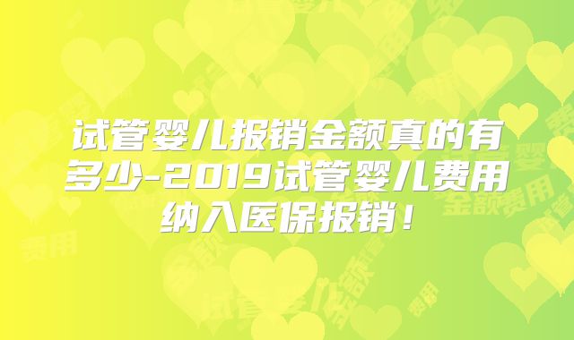 试管婴儿报销金额真的有多少-2019试管婴儿费用纳入医保报销！