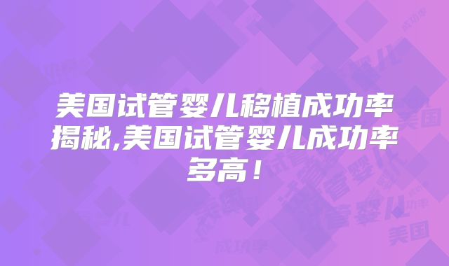 美国试管婴儿移植成功率揭秘,美国试管婴儿成功率多高！