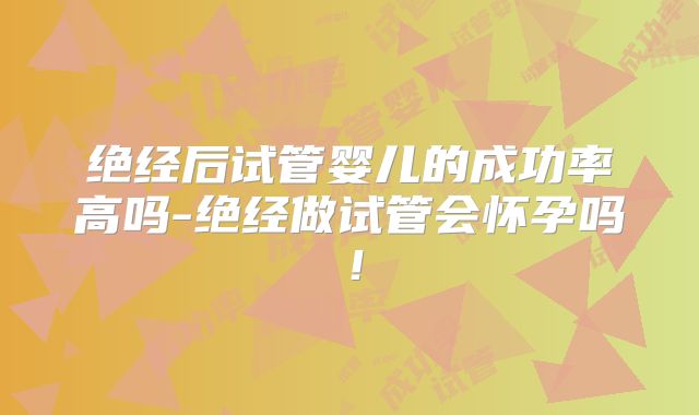 绝经后试管婴儿的成功率高吗-绝经做试管会怀孕吗！