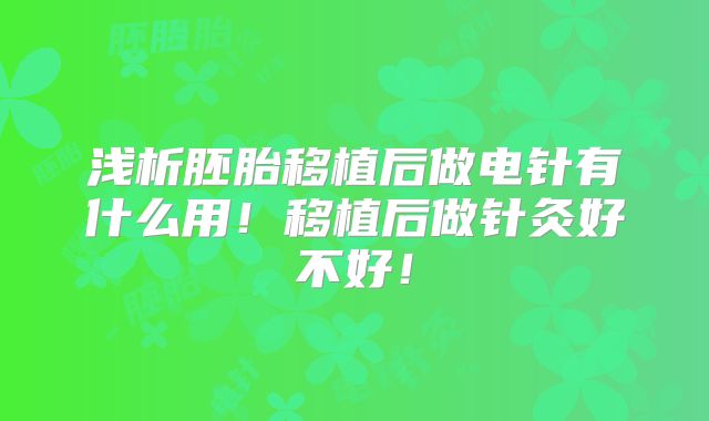 浅析胚胎移植后做电针有什么用！移植后做针灸好不好！